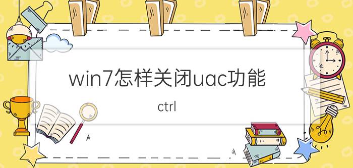 win7怎样关闭uac功能 ctrl r功能怎么取消掉？